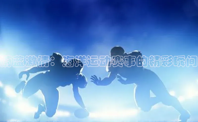 蔚蓝激情：海洋运动赛事的精彩瞬间